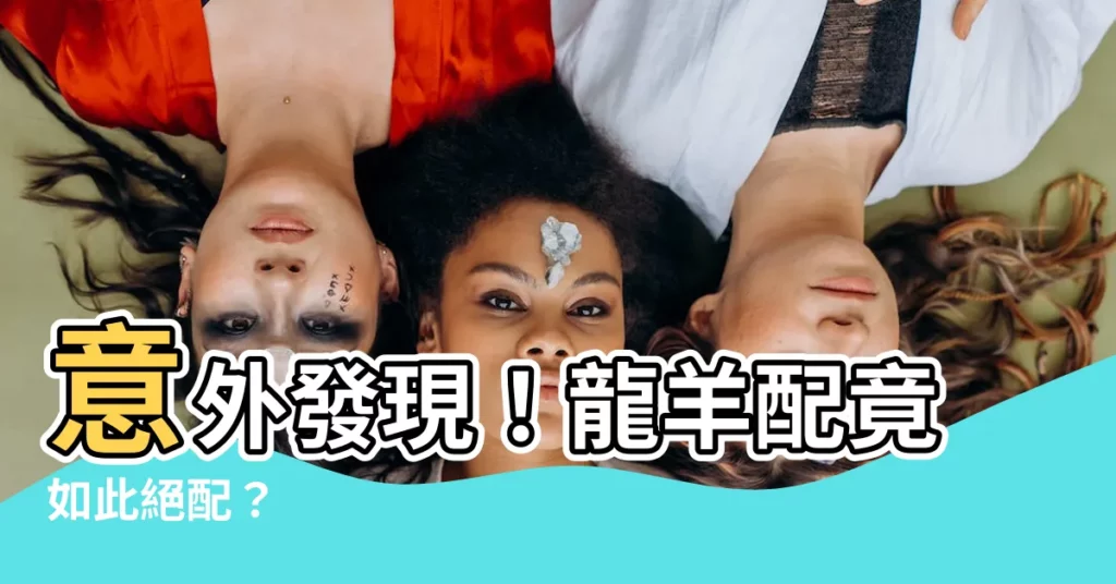 【龍羊配】意外發現！龍羊配竟如此絕配？