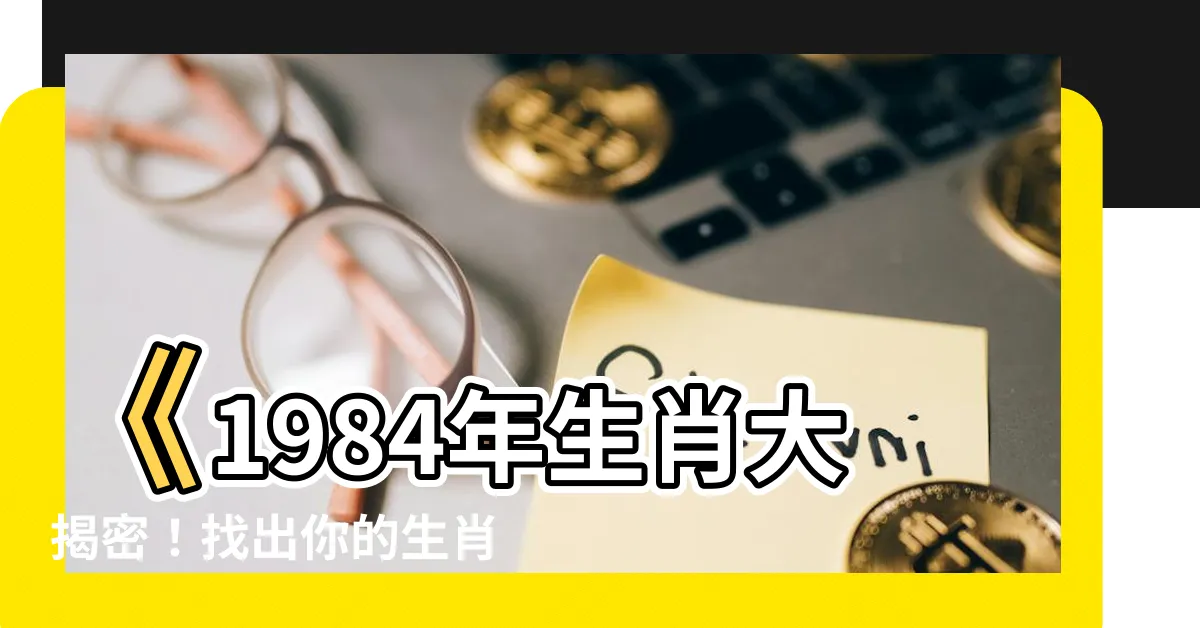 【1984 年生肖】《1984年生肖大揭密！找出你的生肖配對秘訣》