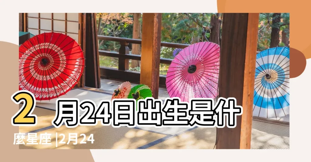 2月24日出生是什麼星座 |2月24日人的性格 |2月24日生日書 |【2月24日是什麼星座】