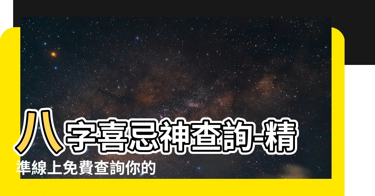 【八字喜忌神查詢】八字喜忌神查詢-精準線上免費查詢你的喜用神