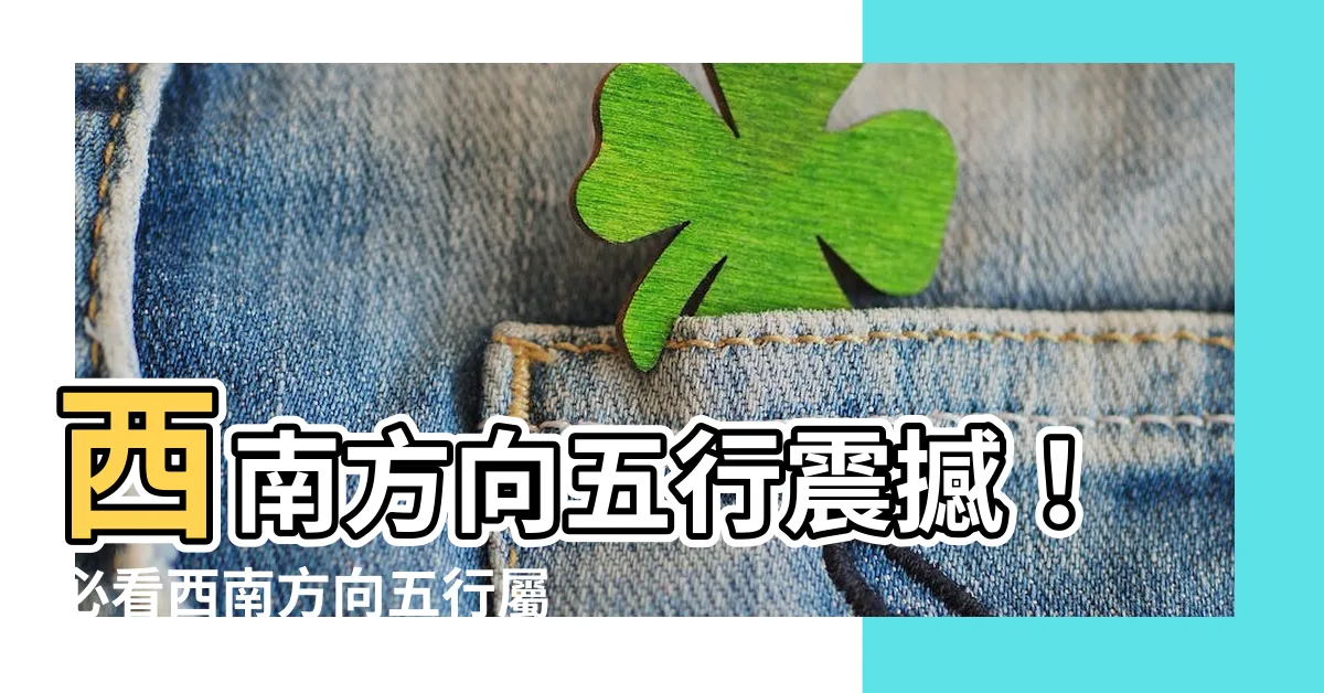 【西南方向五行】西南方向五行震撼！必看西南方向五行屬性大揭秘！