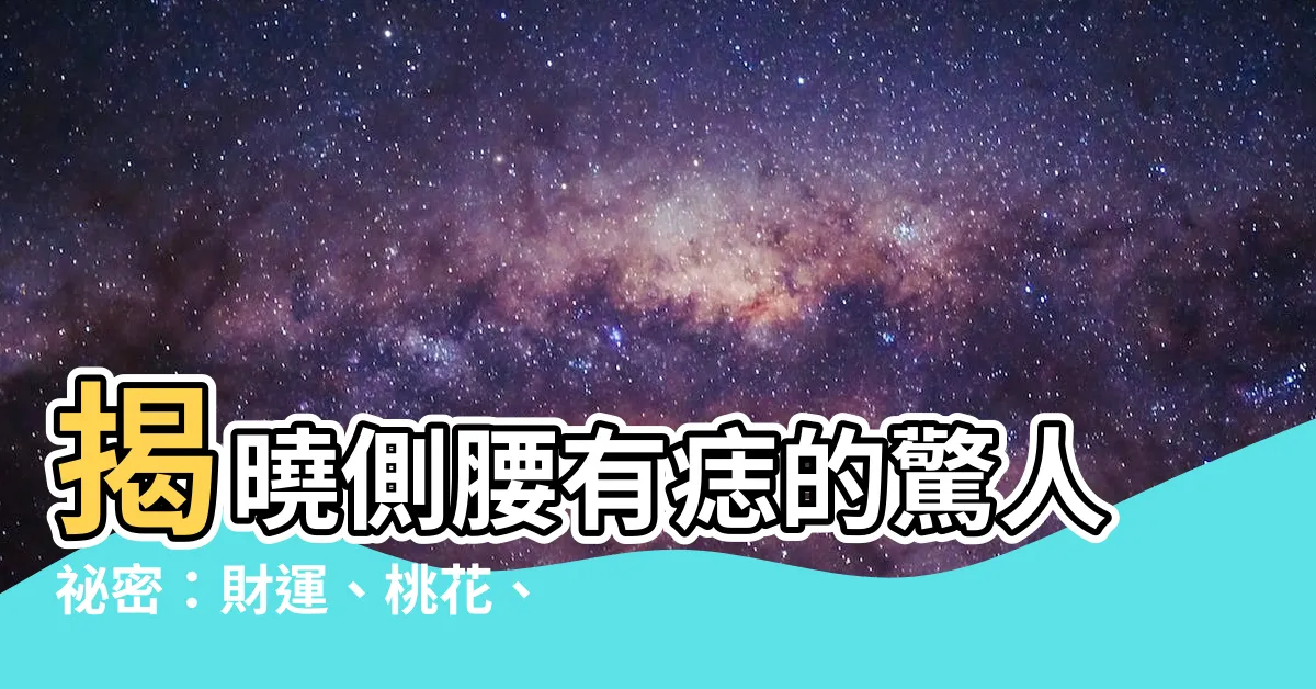 【側腰有痣】揭曉側腰有痣的驚人秘密：財運、桃花、家世大不同！