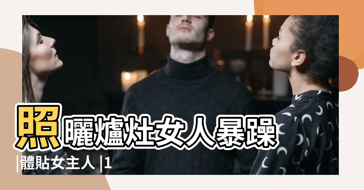 【廚房 女主人】照曬爐灶女人暴躁 |體貼女主人 |10點廚房禁忌愛注意 |