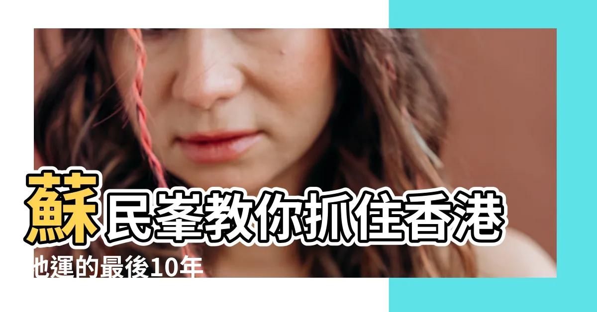 【蘇民峯 香港地運】蘇民峯教你抓住香港地運的最後10年