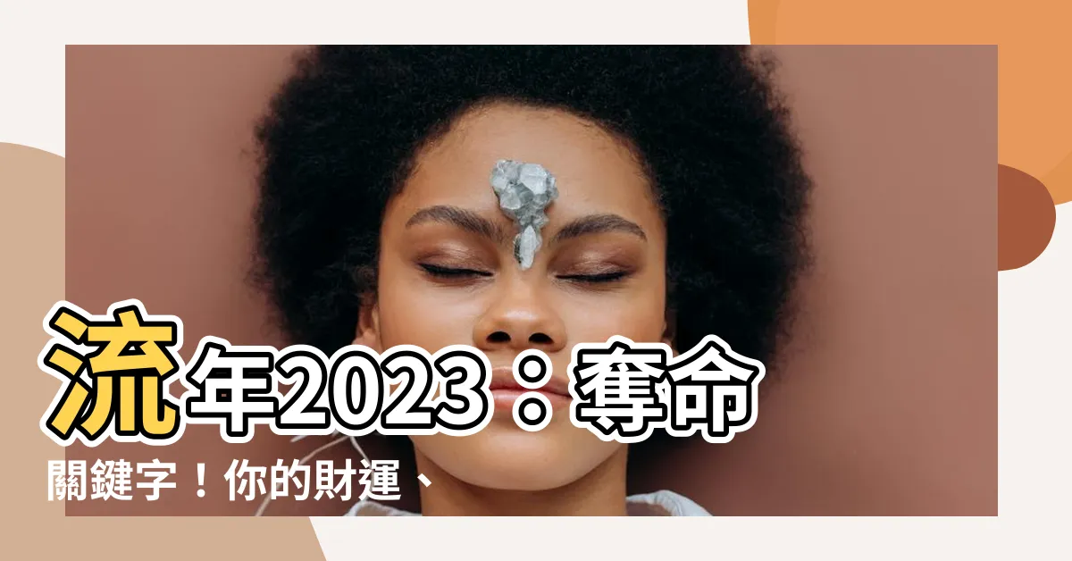 【流年 2023】流年2023：奪命關鍵字！你的財運、事業、感情恐會「遇劫」