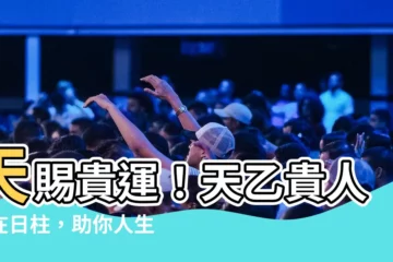 【天乙貴人 日柱】天賜貴運！天乙貴人落在日柱，助你人生順風順水