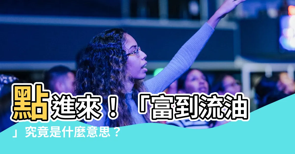 【富到流油】點進來！「富到流油」究竟是什麼意思？你知道嗎？