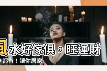【風水 傢俱 色】風水好傢俱，旺運財運全都有！讓你居家添財又好運！