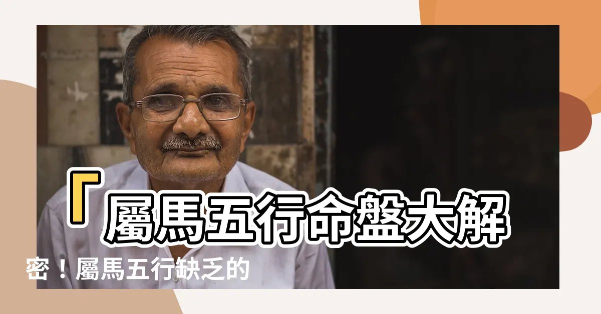 【屬馬五行缺什麼】「屬馬五行命盤大解密！屬馬五行缺乏的關鍵元素是什麼？」