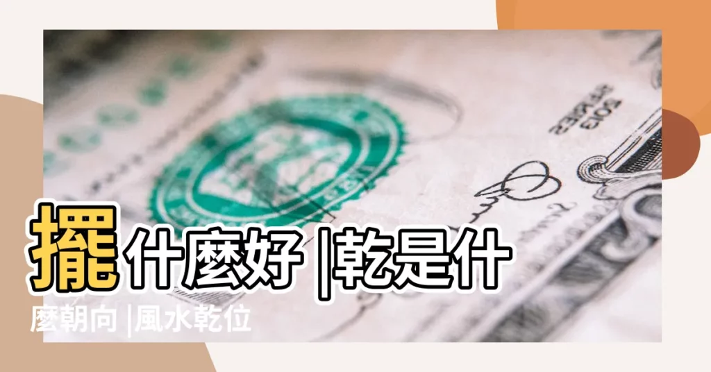 擺什麼好 |乾是什麼朝向 |風水乾位是什麼方位 |【乾位 方向】