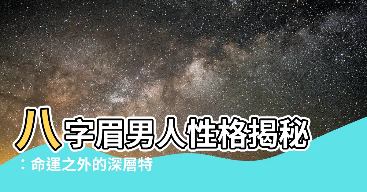 【八字眉男人性格】八字眉男人性格揭秘：命運之外的深層特質大公開