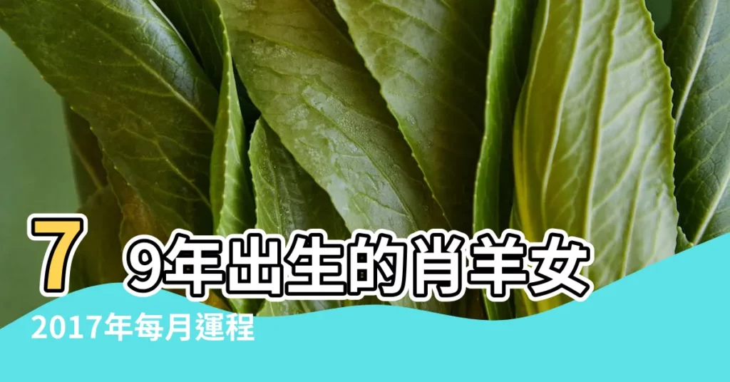 79年出生的肖羊女2017年每月運程 |屬羊2017年運勢及運程 |79年屬羊每個月的運氣 |【79肖羊2017每月運程】