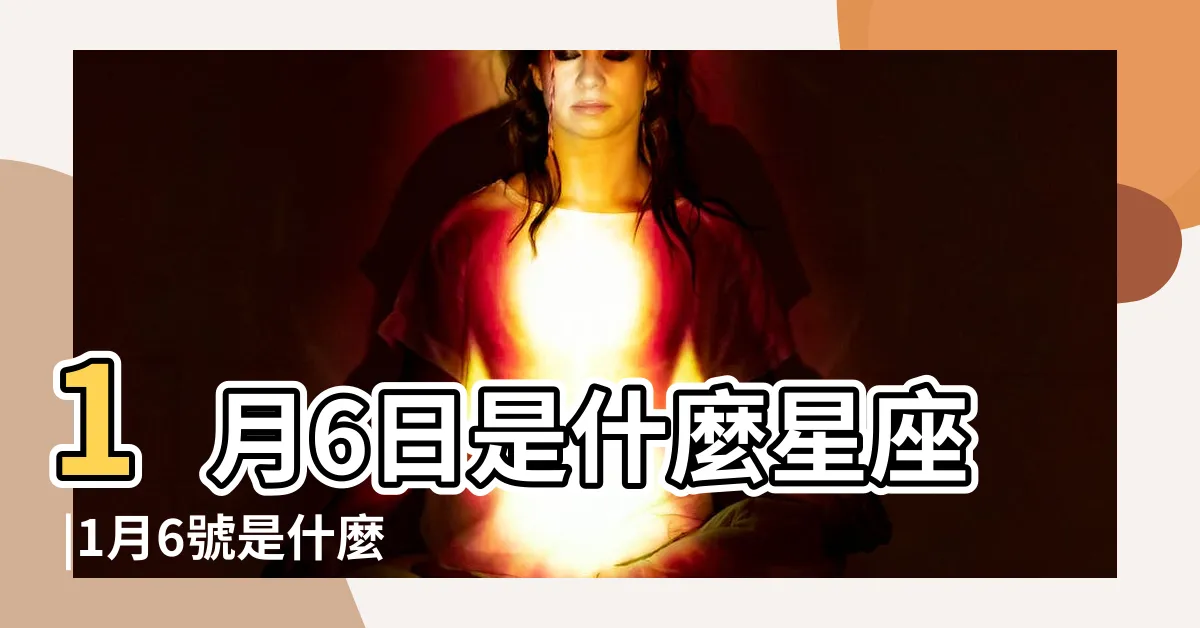 【1月6日是什麼星座】1月6日是什麼星座 |1月6號是什麼星座 |是摩羯座 |