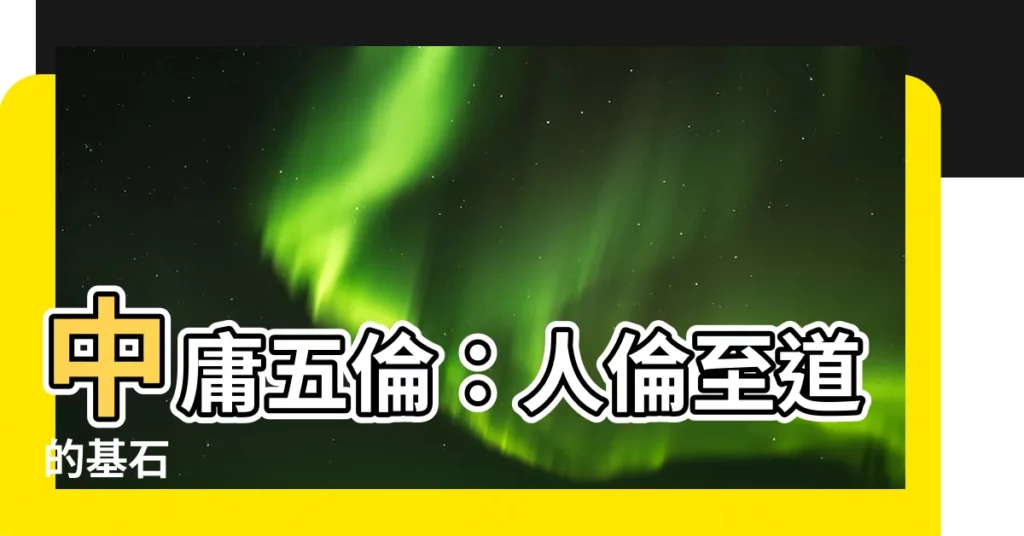 【中庸五倫】中庸五倫：人倫至道的基石