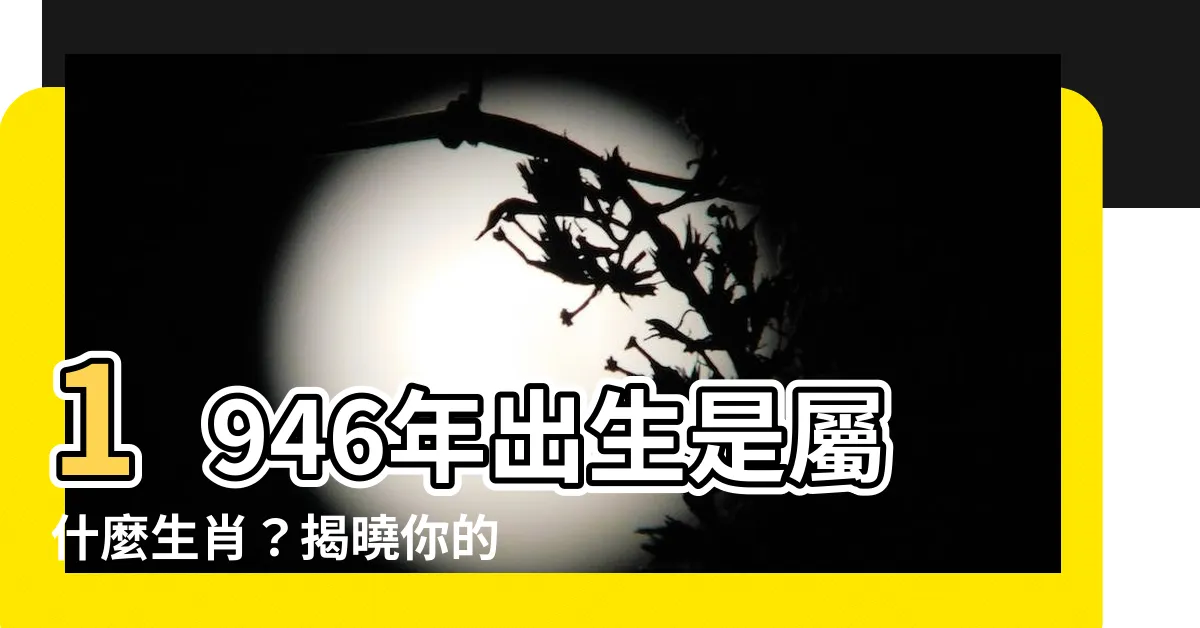 【1946生肖】1946年出生是屬什麼生肖？揭曉你的生肖命運
