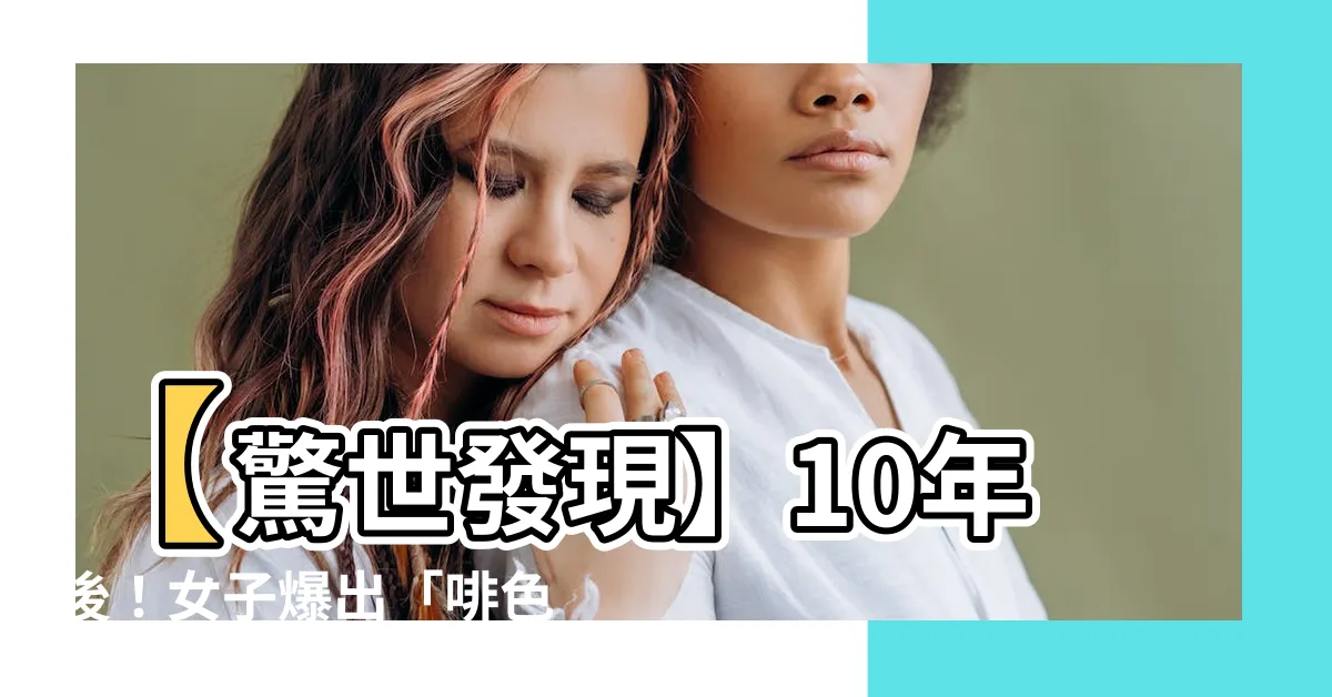 【啡色痣】【驚世發現】10年後！女子爆出「啡色痣」竟是最致命之間斷！