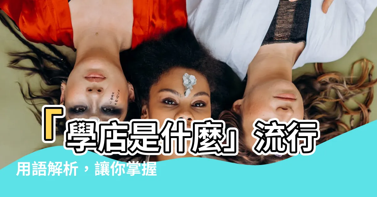 【學店是什麼】「學店是什麼」流行用語解析，讓你掌握學店新趨勢