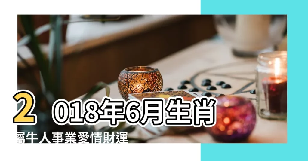 2018年6月生肖屬牛人事業愛情財運健康運勢詳解 |2018年屬牛人的全年運勢 |2018年6月屬牛人愛情運勢 |【屬牛2018年6月份愛情】