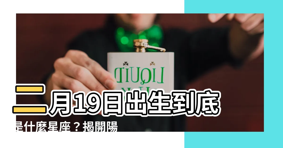 【二月19是什麼星座】二月19日出生到底是什麼星座？揭開陽曆與星座的迷思！