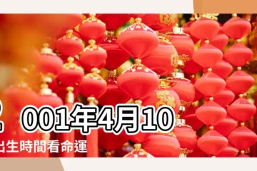 【2001年4月10日的名運】2001年4月10日出生時間看命運 |2001年4月10日出生日期看命運 |是什麼命 |