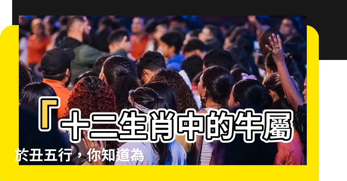 【醜五行屬】「十二生肖中的牛屬於醜五行，你知道為什麼嗎？」