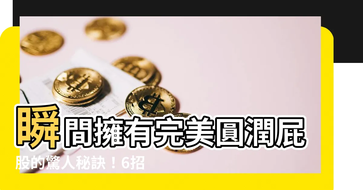 【屁股圓】瞬間擁有完美圓潤屁股的驚人秘訣！6招讓你屁股圓圓如蜜桃