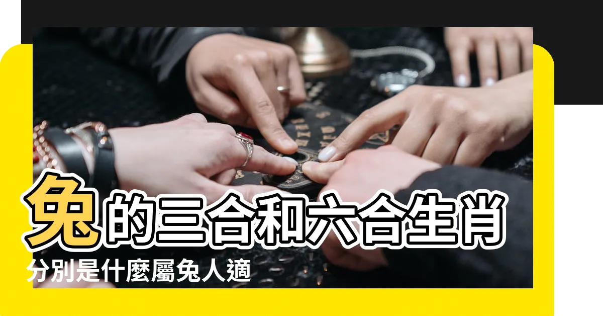 【兔三合六合】兔的三合和六合生肖分別是什麼屬兔人適合婚配的屬相 |十二生肖裏的三合 |六沖分解 |