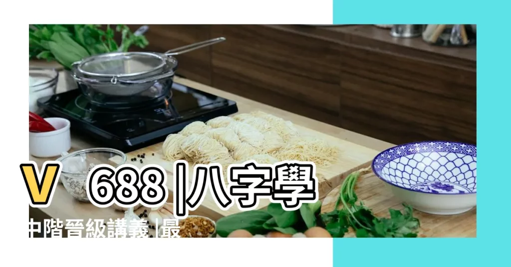 v688 |八字學中階晉級講義 |最準算命 |【批八字那裏學】