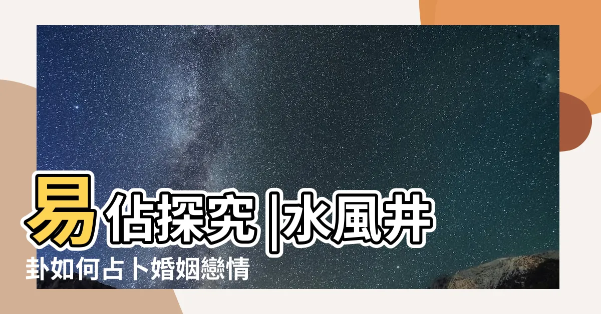 【水風井感情】易佔探究 |水風井卦如何占卜婚姻戀情 |