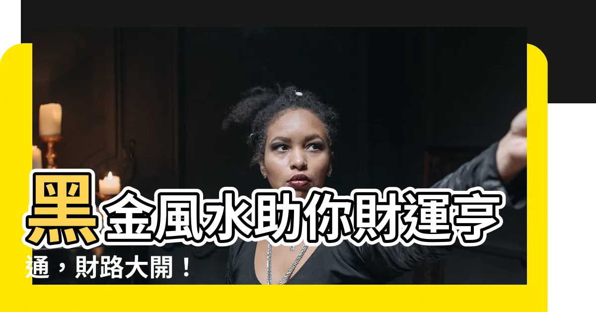 【黑金風水】黑金風水助你財運亨通，財路大開！