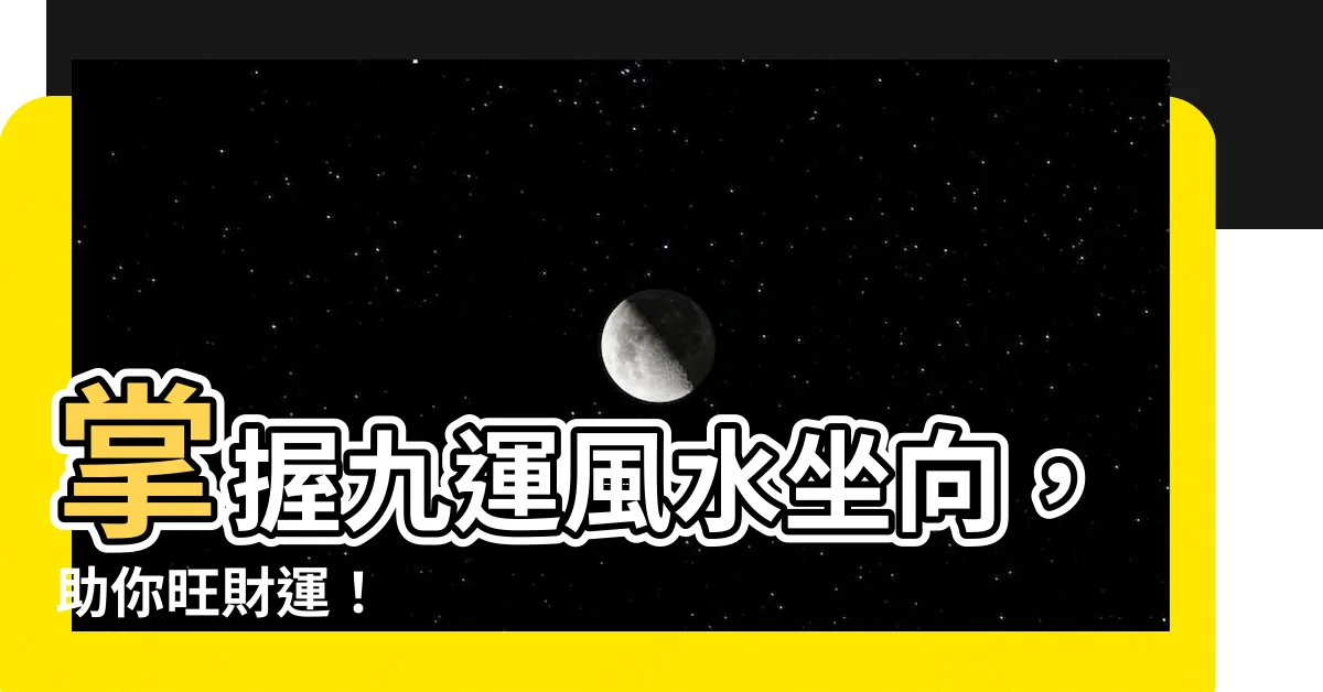 【九運風水坐向】掌握九運風水坐向,助你旺財運!