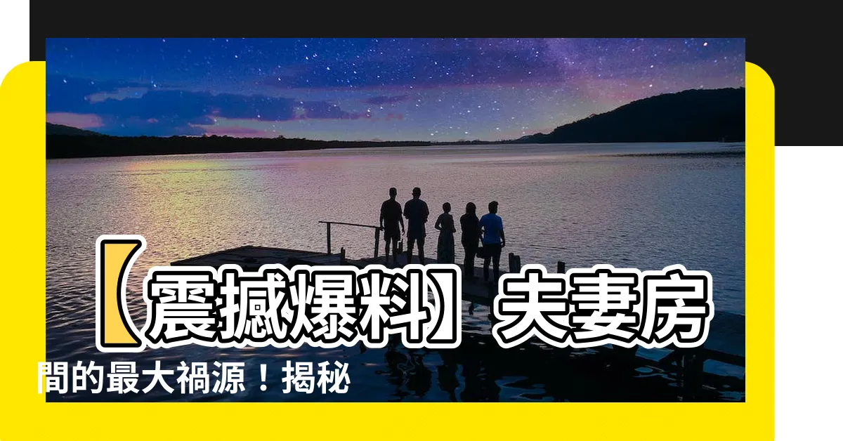 【夫妻房間風水】【震撼爆料】夫妻房間的最大禍源！揭秘風水擺設必學技巧！