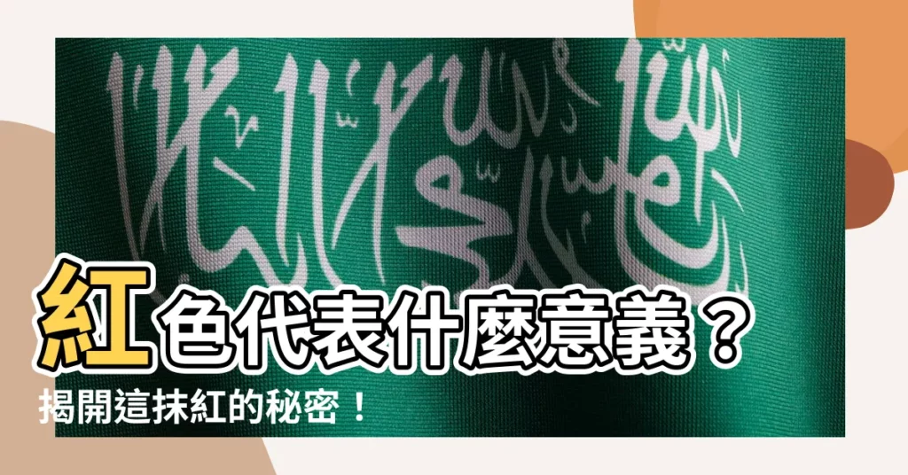 【紅色 意義】紅色代表什麼意義？揭開這抹紅的秘密！