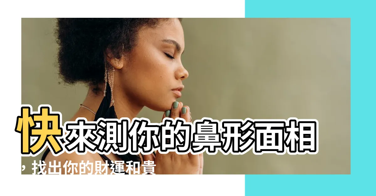 【鼻形面相】快來測你的鼻形面相，找出你的財運和貴人運！