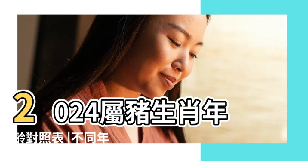 2024屬豬生肖年齡對照表 |不同年份屬豬人的性格和命運 |一生生活無憂 |【豬年出生的人命運如何】