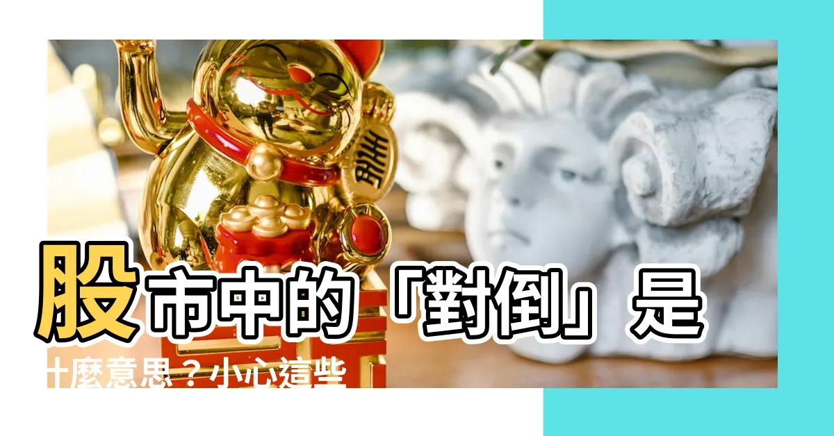 【對倒 意思】股市中的「對倒」是什麼意思？小心這些坑人不淺的套路！