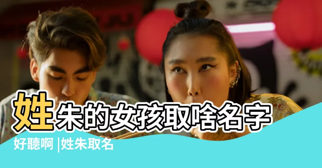 姓朱的女孩取啥名字好聽啊 |姓朱取名 |朱姓起名字大全女孩 |【搞笑的朱氏女生名字】