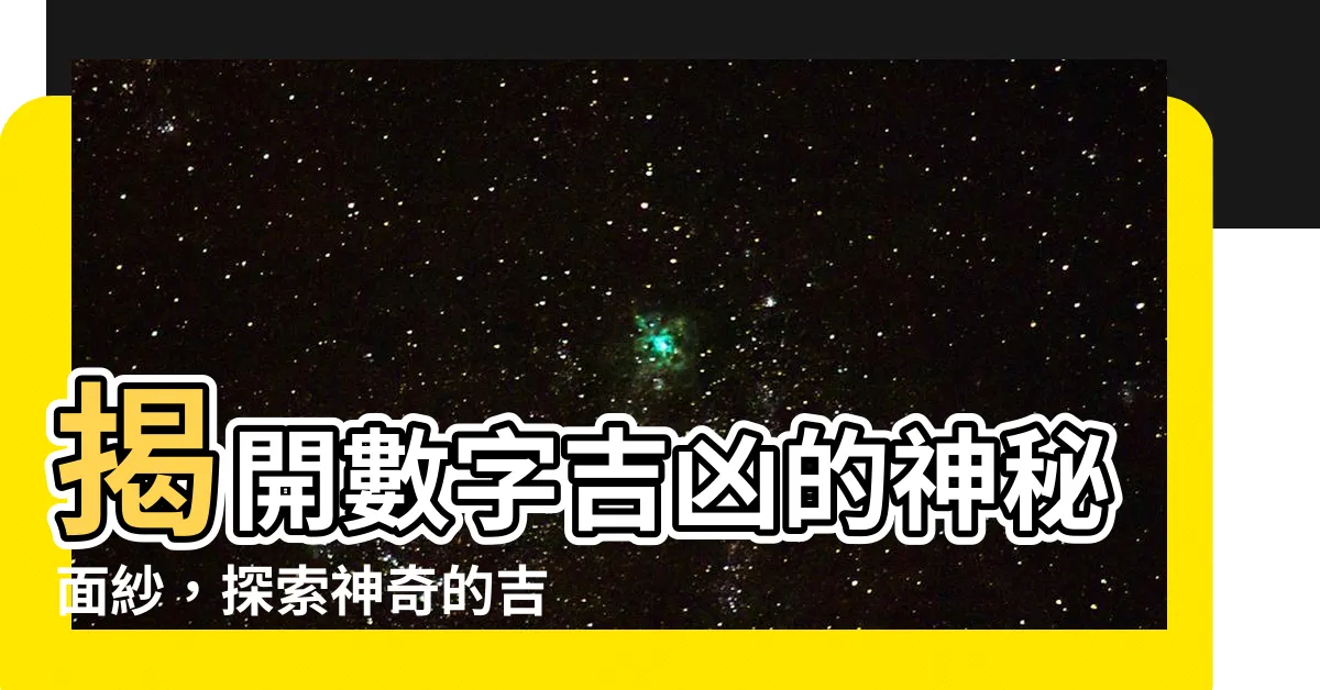 【吉凶數字】揭開數字吉凶的神秘面紗，探索神奇的吉凶數字力量