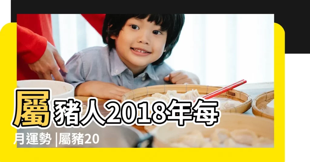 屬豬人2018年每月運勢 |屬豬2018年運勢及運程2018年屬豬人全年每月運勢 |2018年屬豬的幾月出生最好 |【2018年屬豬陽曆7月運勢如何】