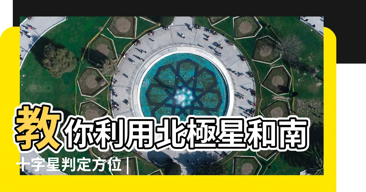 【北極星方位】教你利用北極星和南十字星判定方位 |