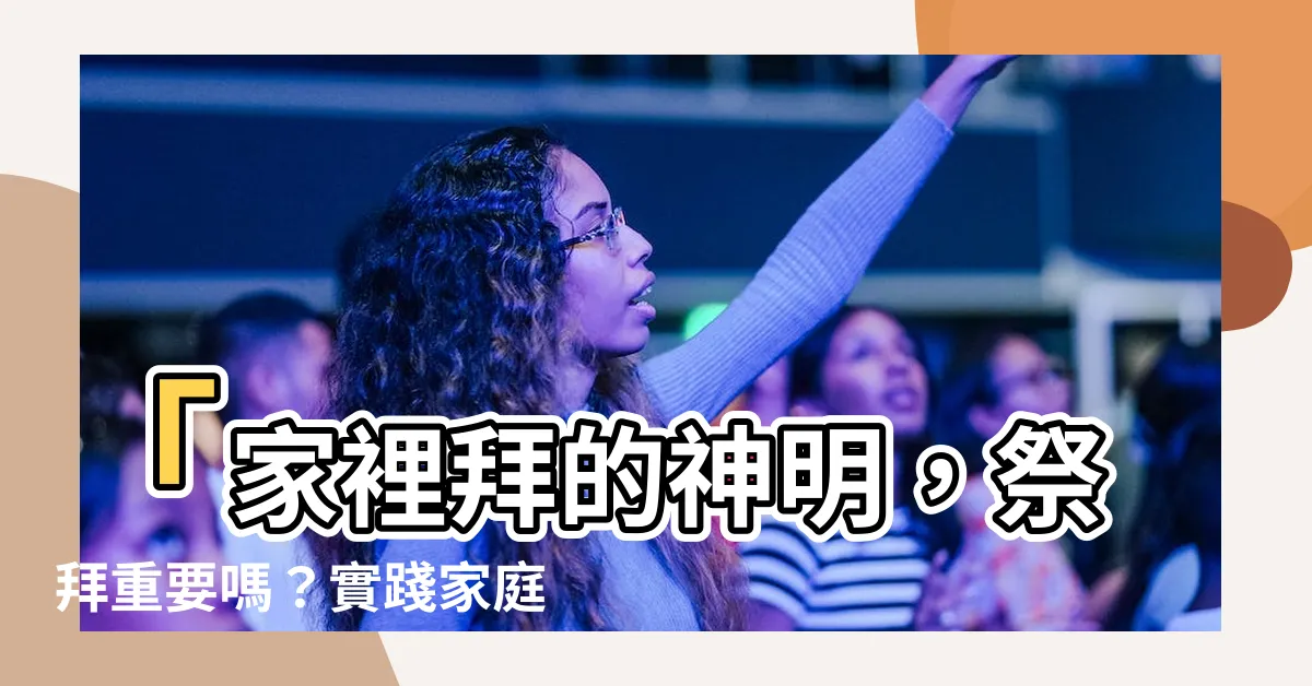 【家裡拜的神明】「家裡拜的神明，祭拜重要嗎？實踐家庭風水的秘訣！」