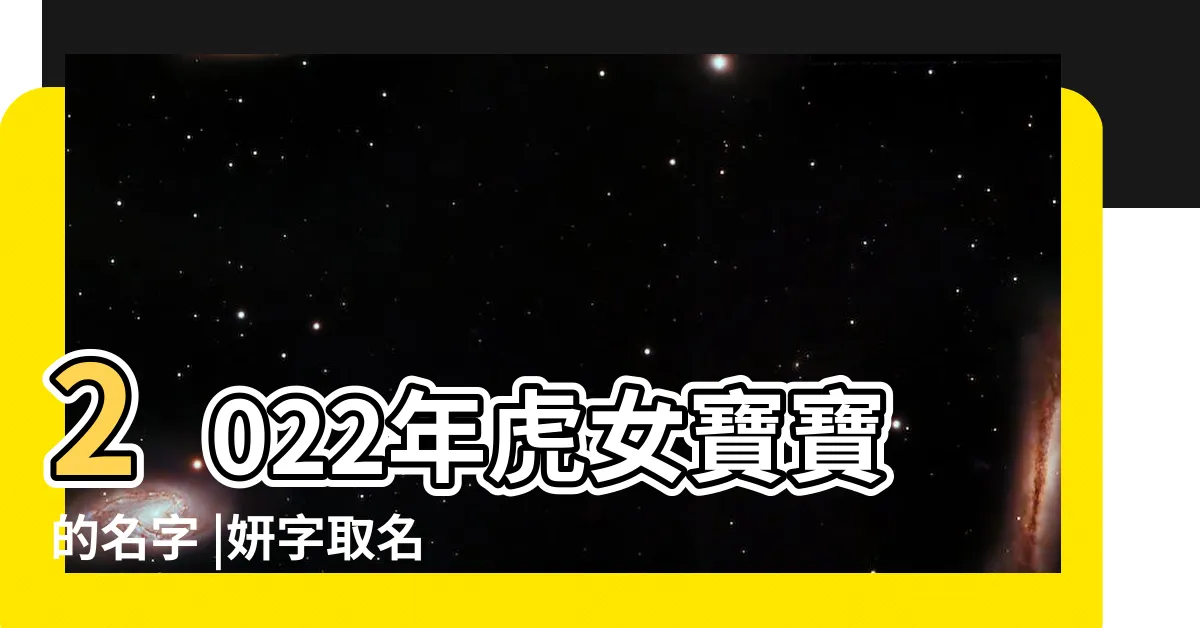 【妍意思名字】2022年虎女寶寶的名字 |妍字取名的寓意 |妍字女孩最佳組合名字推薦 |