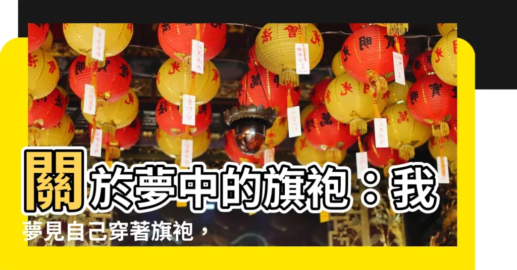 【夢見穿旗袍】關於夢中的旗袍：我夢見自己穿著旗袍，象徵著什麼？