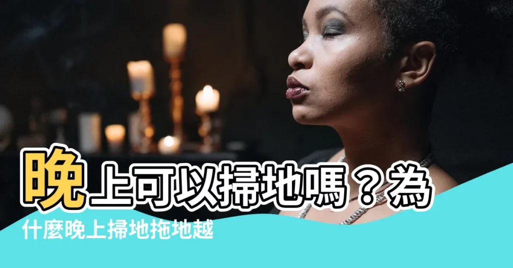 【晚上可以掃地嗎】晚上可以掃地嗎？為什麼晚上掃地拖地越掃越窮？