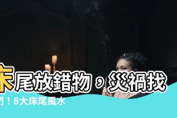 【牀尾風水】牀尾放錯物，災禍找上門！8大牀尾風水禁忌，看完趕緊挪開！