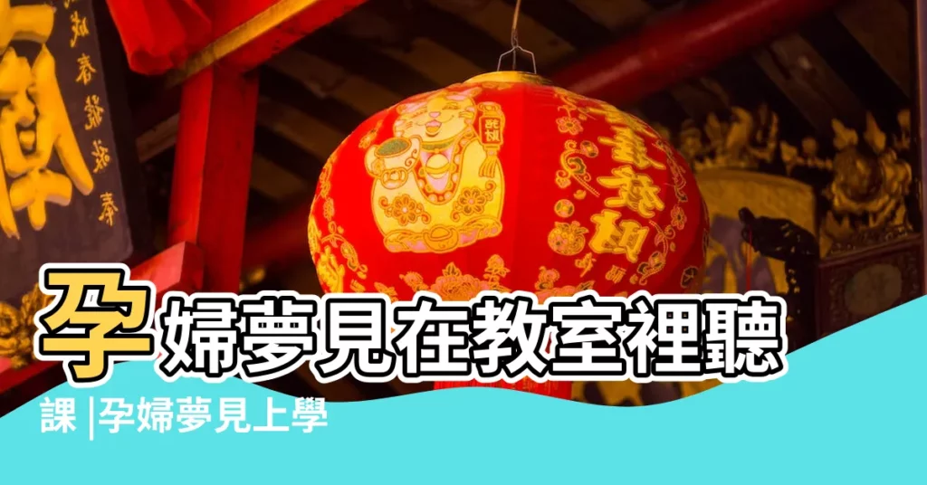 孕婦夢見在教室裡聽課 |孕婦夢見上學 |孕婦夢到讀書 |【孕婦夢到在聽課】