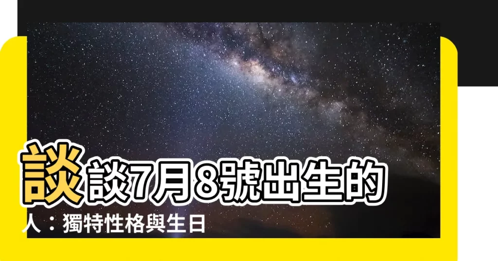 【7月8號出生的人】談談7月8號出生的人：獨特性格與生日密碼之探秘