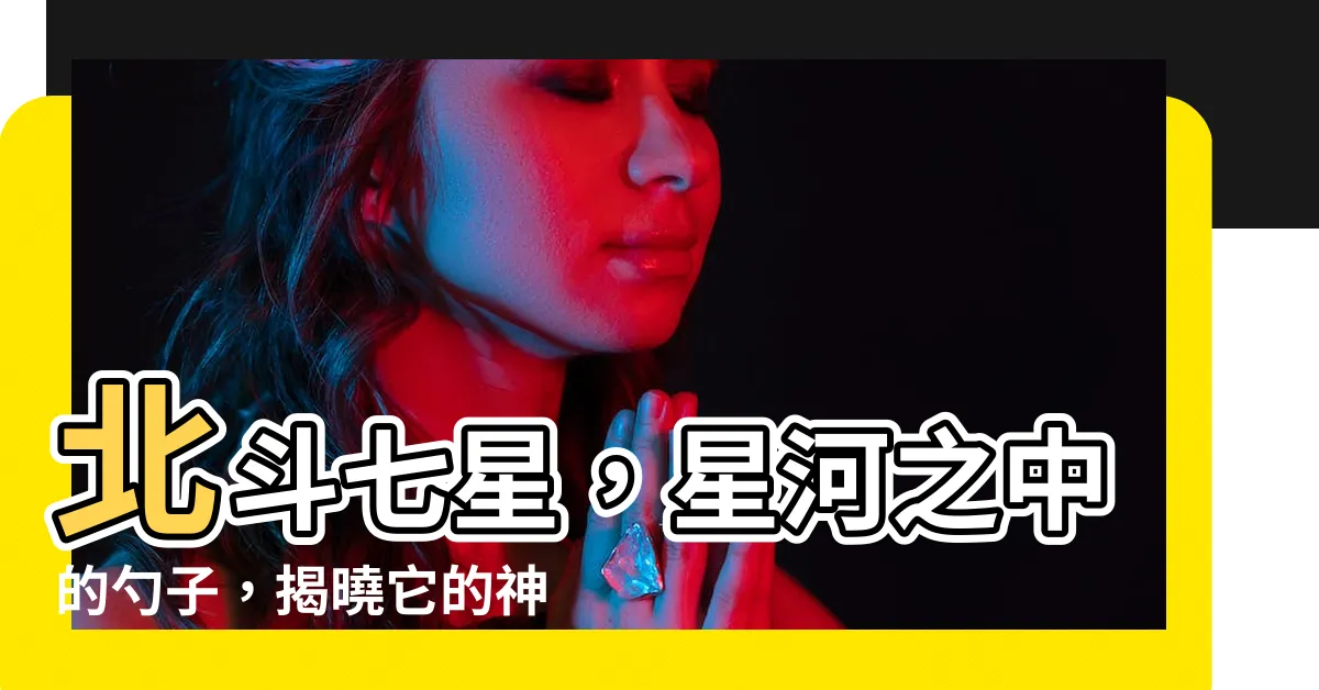 【北斗七星的名字】北斗七星，星河之中的勺子，揭曉它的神秘名字