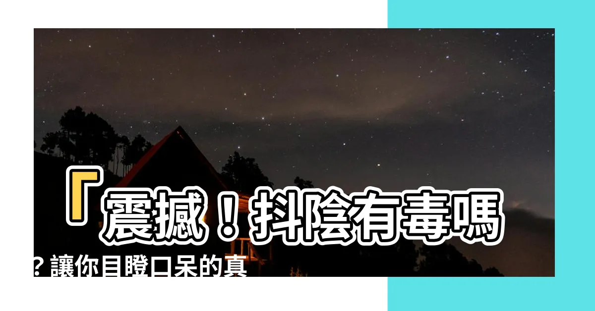 【抖陰有毒嗎】「震撼！抖陰有毒嗎？讓你目瞪口呆的真相曝光」