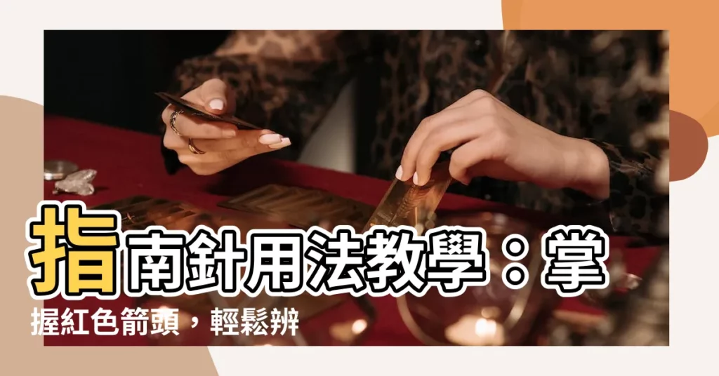 【指南針用法紅色】指南針用法教學：掌握紅色箭頭，輕鬆辨識方向！